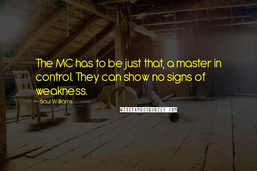 Saul Williams Quotes: The MC has to be just that, a master in control. They can show no signs of weakness.