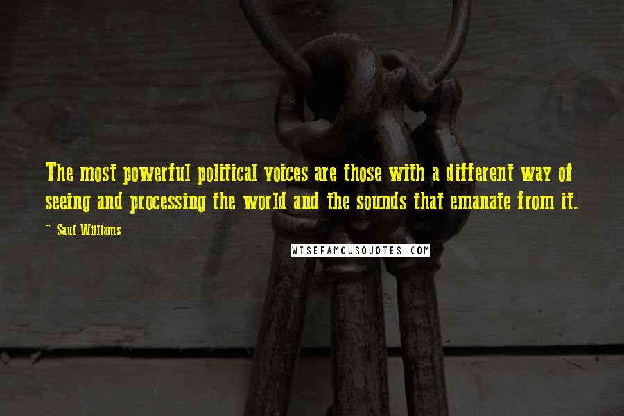 Saul Williams Quotes: The most powerful political voices are those with a different way of seeing and processing the world and the sounds that emanate from it.