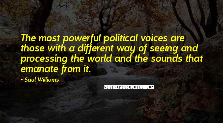 Saul Williams Quotes: The most powerful political voices are those with a different way of seeing and processing the world and the sounds that emanate from it.