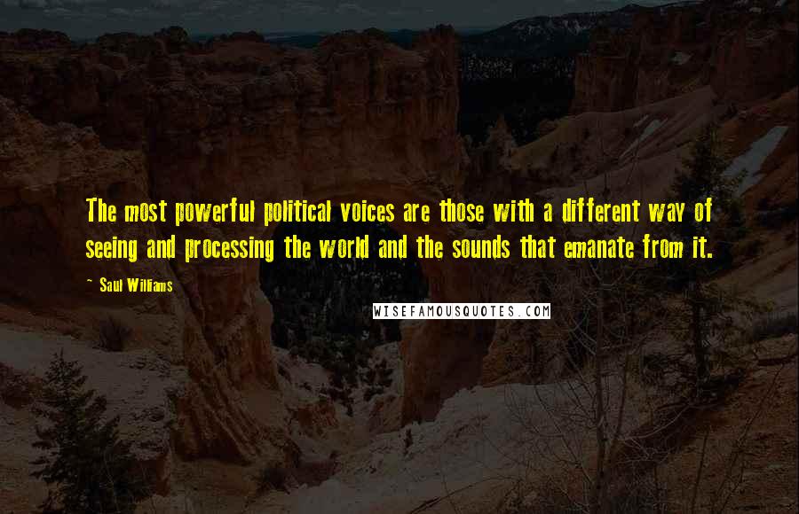 Saul Williams Quotes: The most powerful political voices are those with a different way of seeing and processing the world and the sounds that emanate from it.
