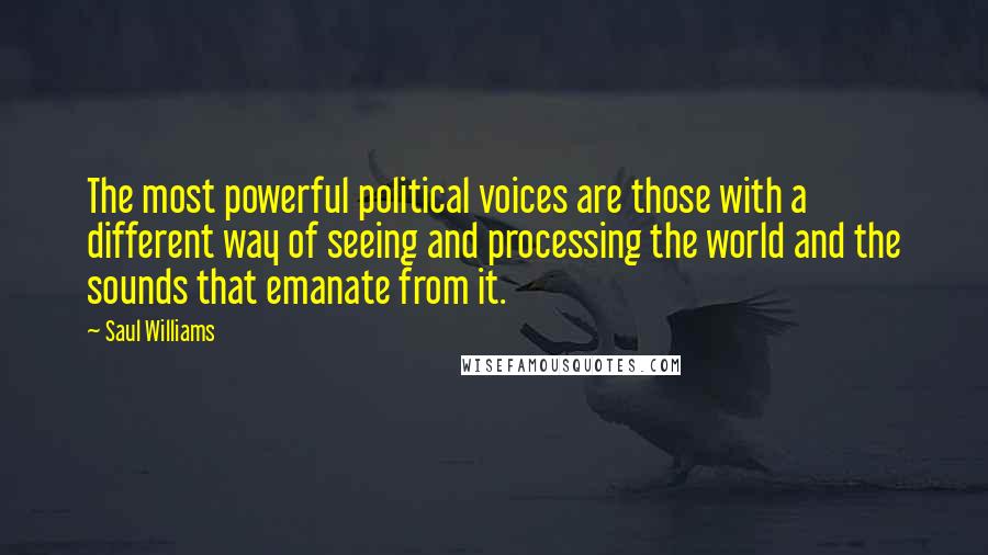 Saul Williams Quotes: The most powerful political voices are those with a different way of seeing and processing the world and the sounds that emanate from it.