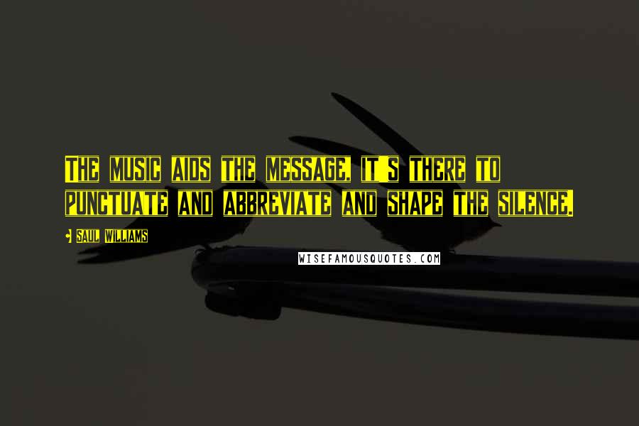 Saul Williams Quotes: The music aids the message, it's there to punctuate and abbreviate and shape the silence.