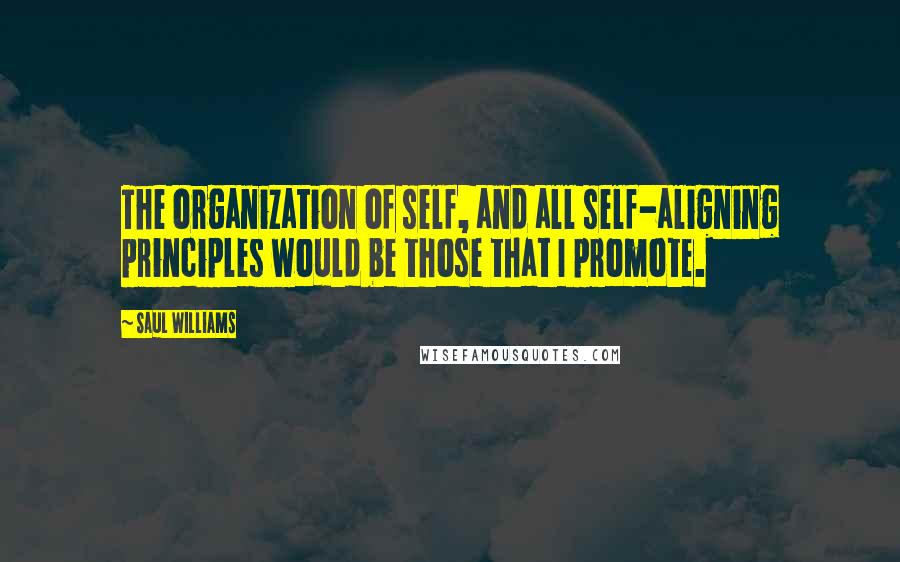 Saul Williams Quotes: The organization of self, and all self-aligning principles would be those that I promote.