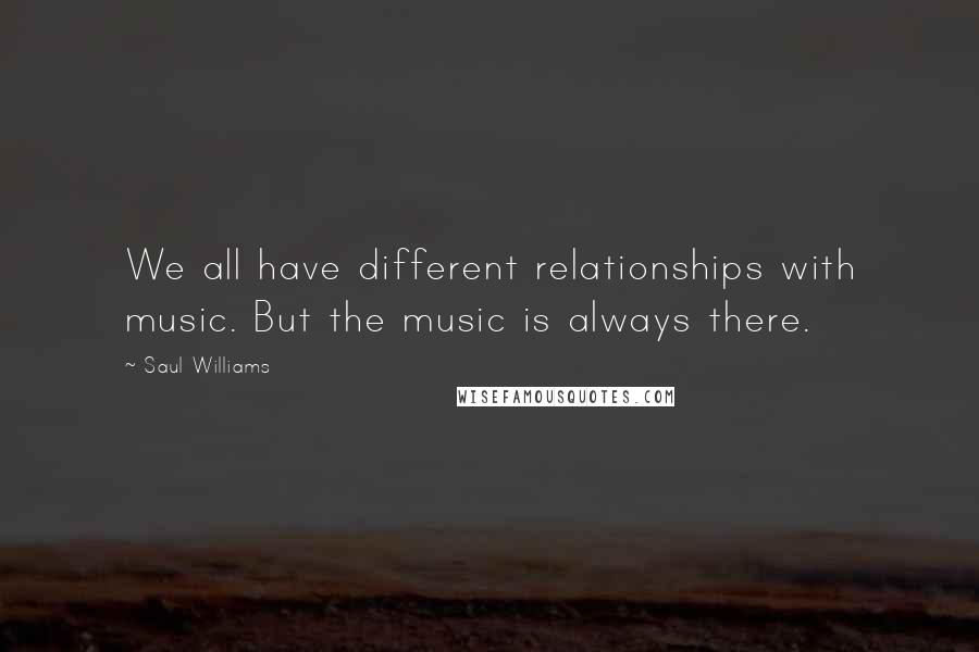 Saul Williams Quotes: We all have different relationships with music. But the music is always there.