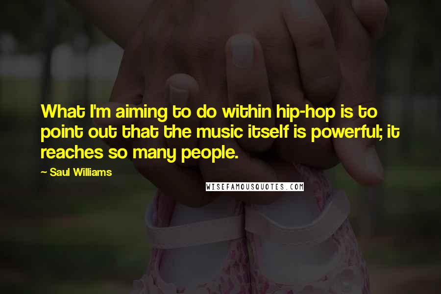 Saul Williams Quotes: What I'm aiming to do within hip-hop is to point out that the music itself is powerful; it reaches so many people.