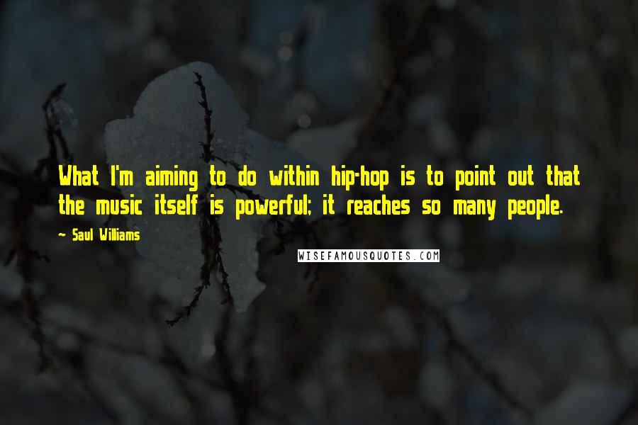 Saul Williams Quotes: What I'm aiming to do within hip-hop is to point out that the music itself is powerful; it reaches so many people.