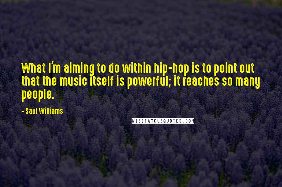 Saul Williams Quotes: What I'm aiming to do within hip-hop is to point out that the music itself is powerful; it reaches so many people.