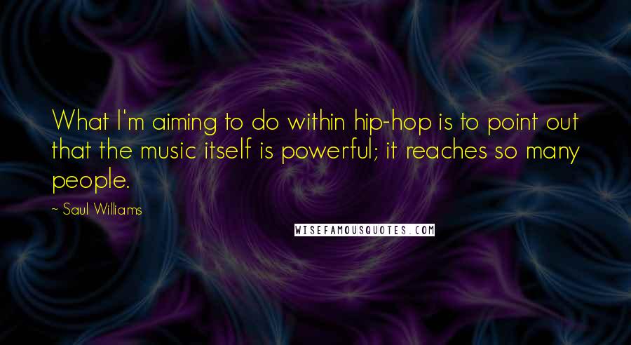 Saul Williams Quotes: What I'm aiming to do within hip-hop is to point out that the music itself is powerful; it reaches so many people.