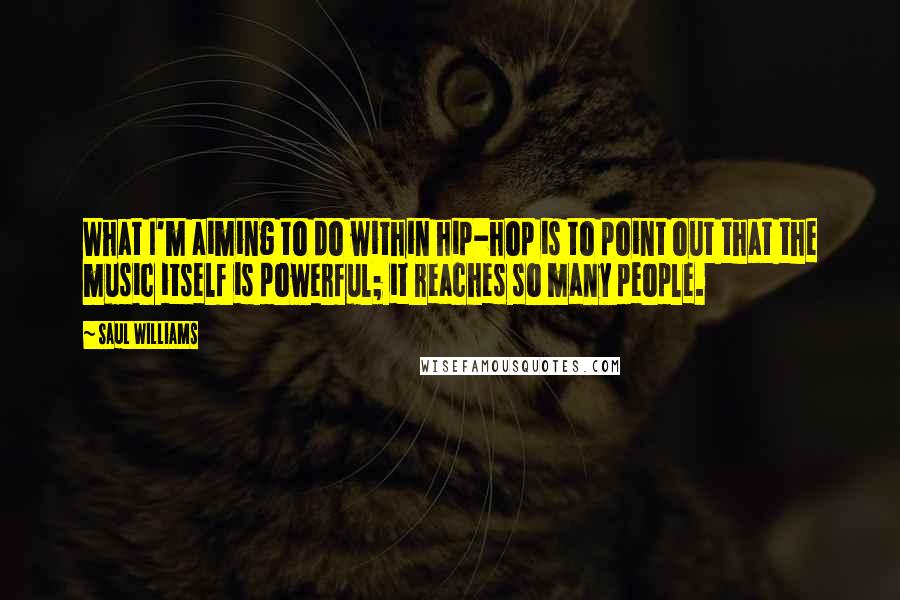 Saul Williams Quotes: What I'm aiming to do within hip-hop is to point out that the music itself is powerful; it reaches so many people.