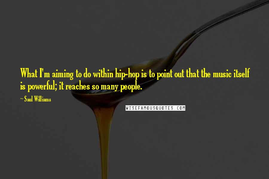 Saul Williams Quotes: What I'm aiming to do within hip-hop is to point out that the music itself is powerful; it reaches so many people.