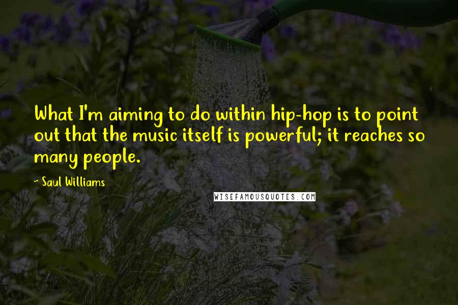 Saul Williams Quotes: What I'm aiming to do within hip-hop is to point out that the music itself is powerful; it reaches so many people.