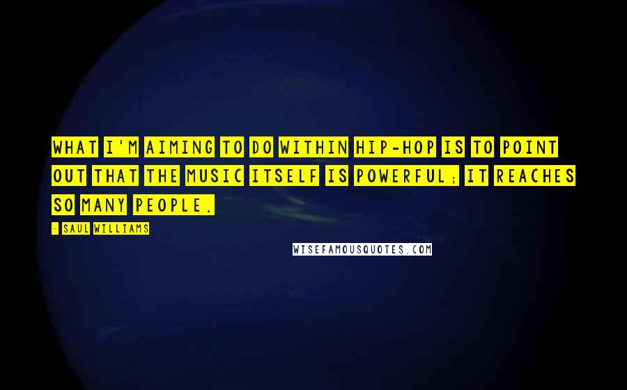 Saul Williams Quotes: What I'm aiming to do within hip-hop is to point out that the music itself is powerful; it reaches so many people.