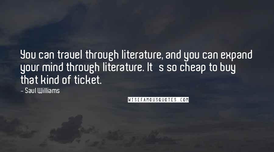 Saul Williams Quotes: You can travel through literature, and you can expand your mind through literature. It's so cheap to buy that kind of ticket.