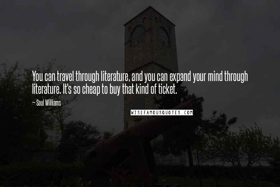 Saul Williams Quotes: You can travel through literature, and you can expand your mind through literature. It's so cheap to buy that kind of ticket.