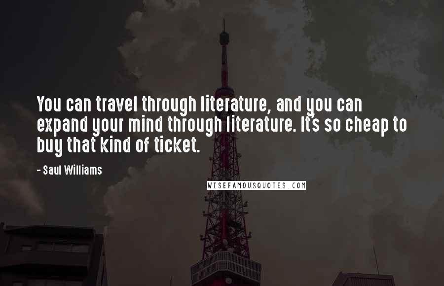 Saul Williams Quotes: You can travel through literature, and you can expand your mind through literature. It's so cheap to buy that kind of ticket.