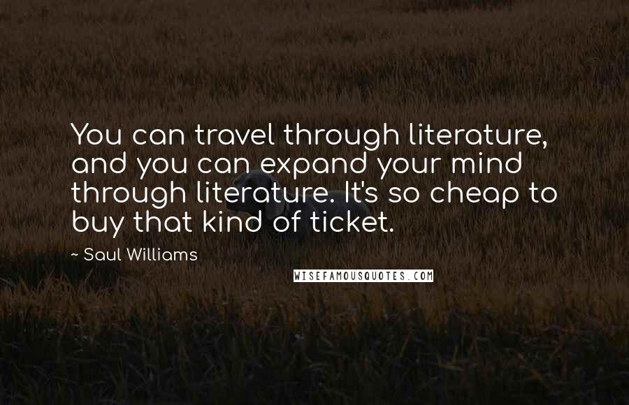 Saul Williams Quotes: You can travel through literature, and you can expand your mind through literature. It's so cheap to buy that kind of ticket.