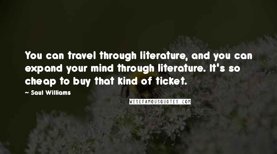 Saul Williams Quotes: You can travel through literature, and you can expand your mind through literature. It's so cheap to buy that kind of ticket.