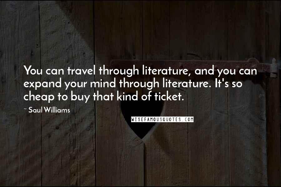 Saul Williams Quotes: You can travel through literature, and you can expand your mind through literature. It's so cheap to buy that kind of ticket.