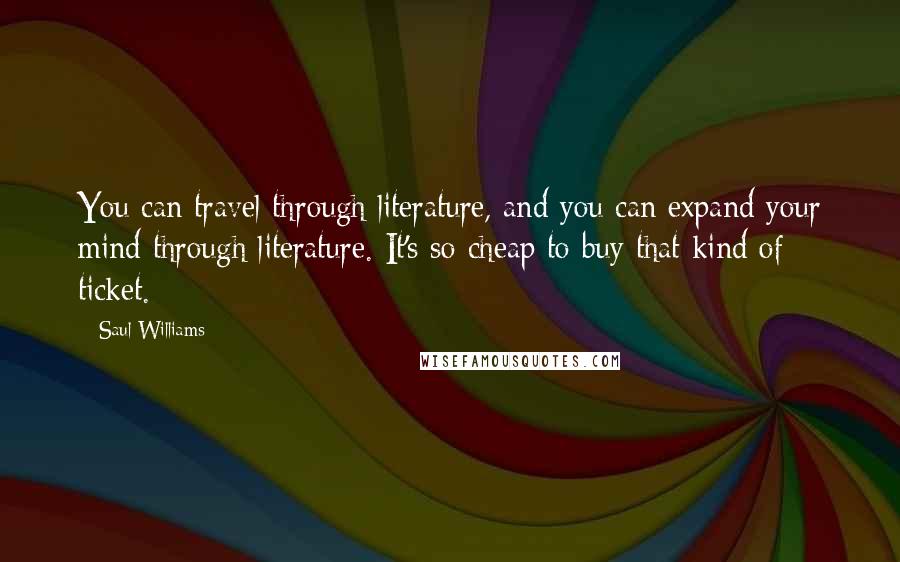 Saul Williams Quotes: You can travel through literature, and you can expand your mind through literature. It's so cheap to buy that kind of ticket.