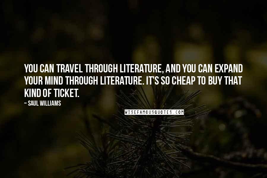 Saul Williams Quotes: You can travel through literature, and you can expand your mind through literature. It's so cheap to buy that kind of ticket.