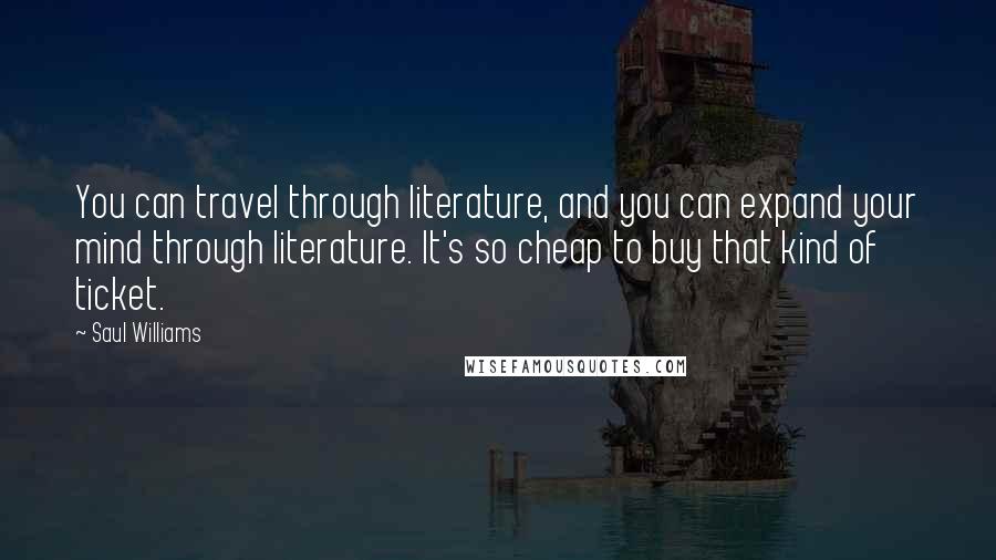 Saul Williams Quotes: You can travel through literature, and you can expand your mind through literature. It's so cheap to buy that kind of ticket.