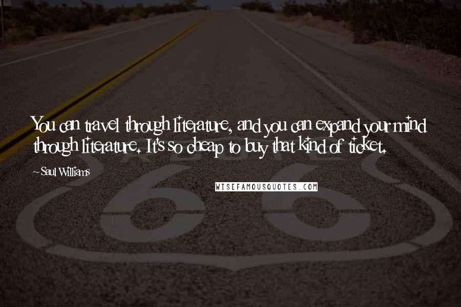 Saul Williams Quotes: You can travel through literature, and you can expand your mind through literature. It's so cheap to buy that kind of ticket.