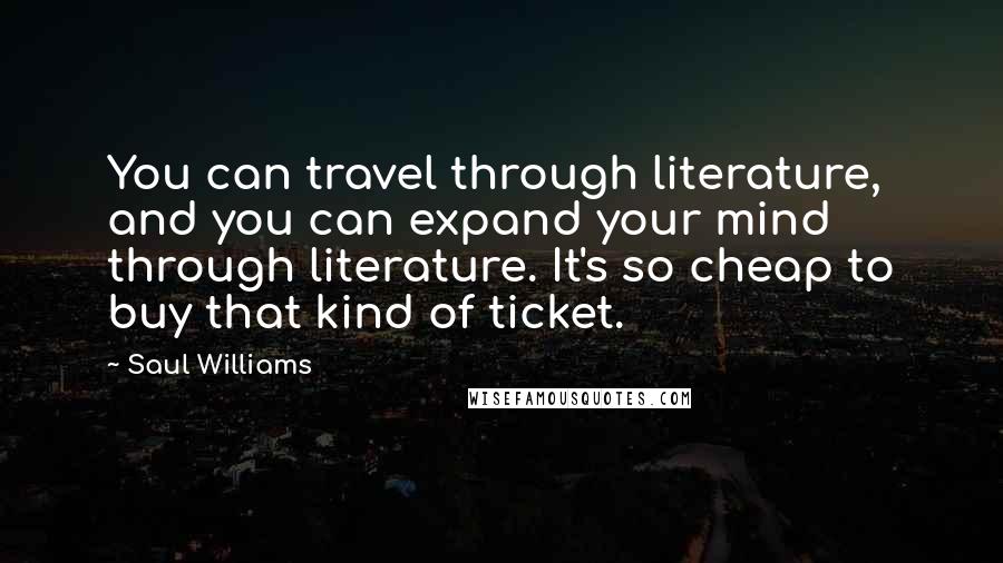 Saul Williams Quotes: You can travel through literature, and you can expand your mind through literature. It's so cheap to buy that kind of ticket.