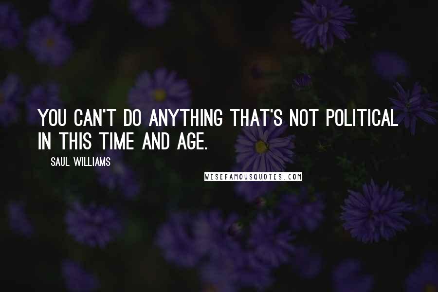 Saul Williams Quotes: You can't do anything that's not political in this time and age.