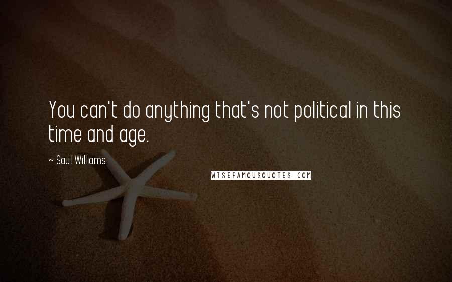 Saul Williams Quotes: You can't do anything that's not political in this time and age.