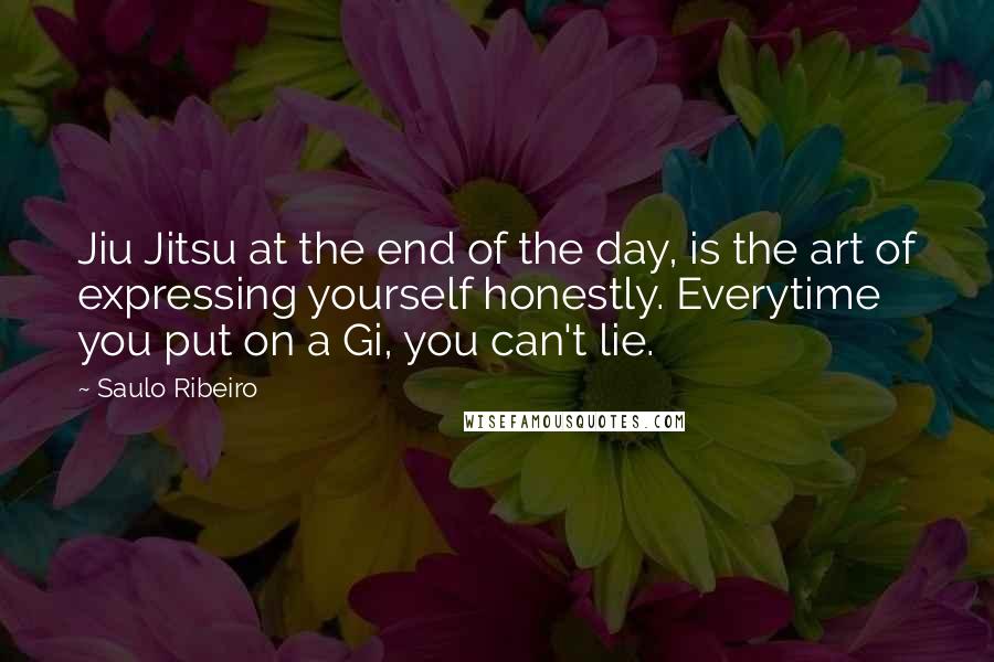 Saulo Ribeiro Quotes: Jiu Jitsu at the end of the day, is the art of expressing yourself honestly. Everytime you put on a Gi, you can't lie.