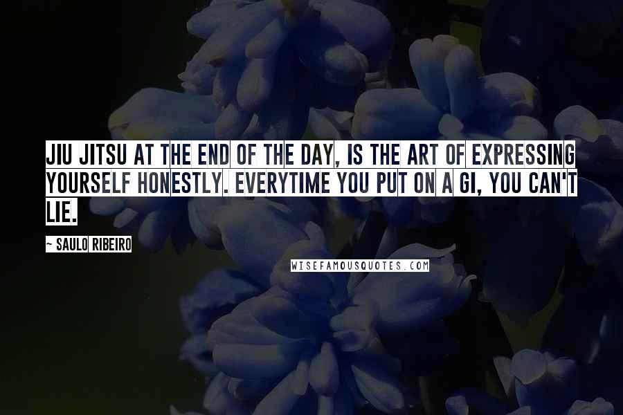 Saulo Ribeiro Quotes: Jiu Jitsu at the end of the day, is the art of expressing yourself honestly. Everytime you put on a Gi, you can't lie.