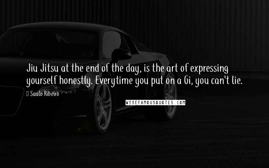 Saulo Ribeiro Quotes: Jiu Jitsu at the end of the day, is the art of expressing yourself honestly. Everytime you put on a Gi, you can't lie.