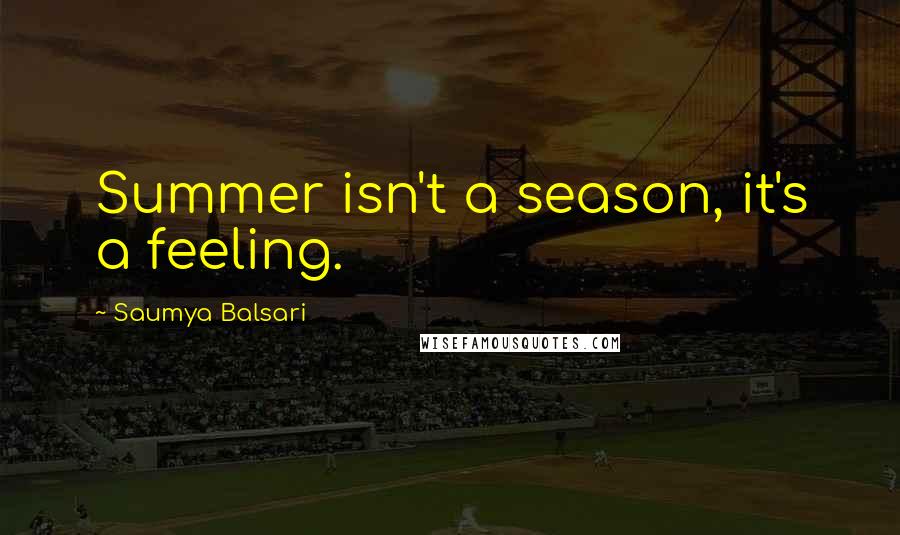 Saumya Balsari Quotes: Summer isn't a season, it's a feeling.