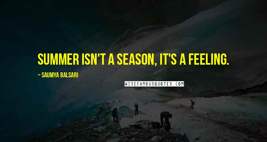 Saumya Balsari Quotes: Summer isn't a season, it's a feeling.