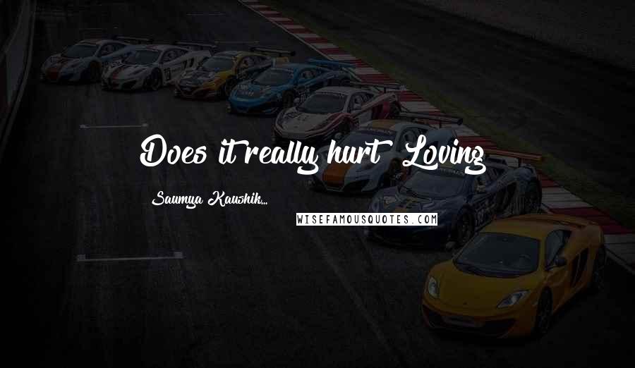 Saumya Kaushik... Quotes: Does it really hurt? Loving?