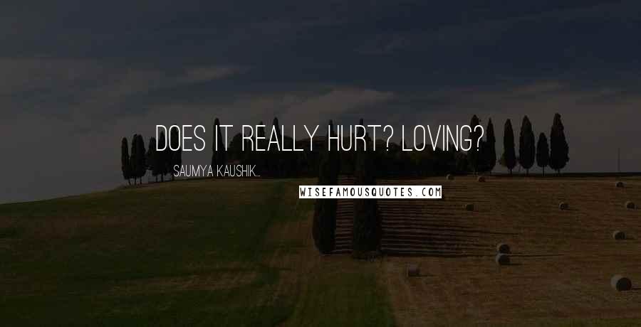Saumya Kaushik... Quotes: Does it really hurt? Loving?