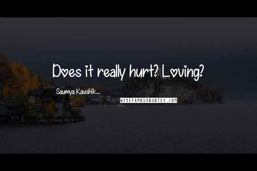 Saumya Kaushik... Quotes: Does it really hurt? Loving?