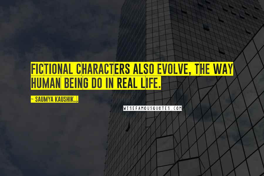 Saumya Kaushik... Quotes: Fictional characters also evolve, the way human being do in real life.