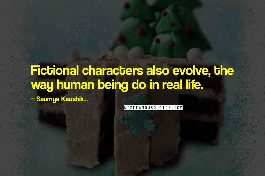 Saumya Kaushik... Quotes: Fictional characters also evolve, the way human being do in real life.