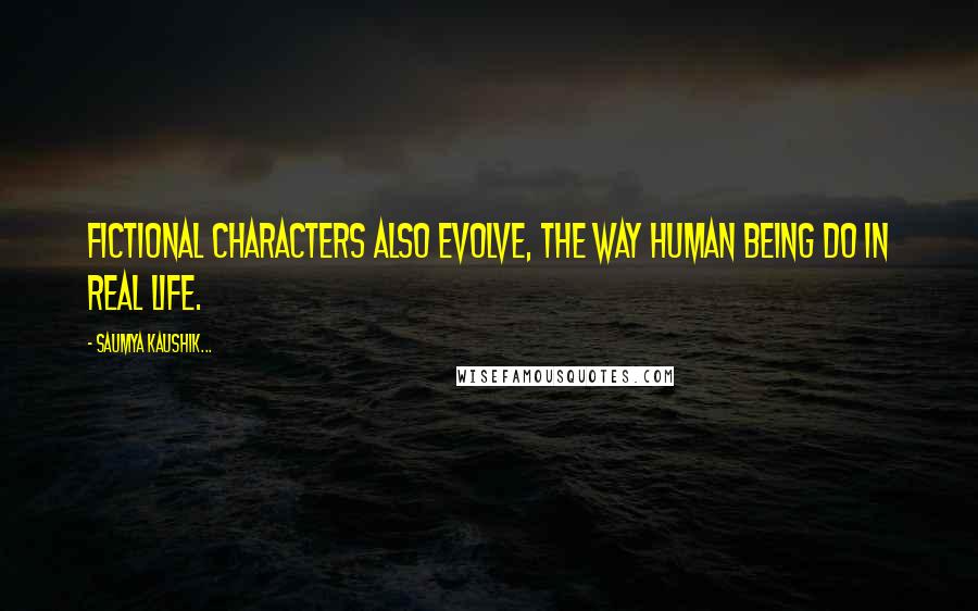 Saumya Kaushik... Quotes: Fictional characters also evolve, the way human being do in real life.