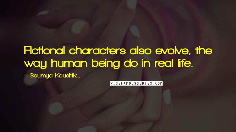 Saumya Kaushik... Quotes: Fictional characters also evolve, the way human being do in real life.