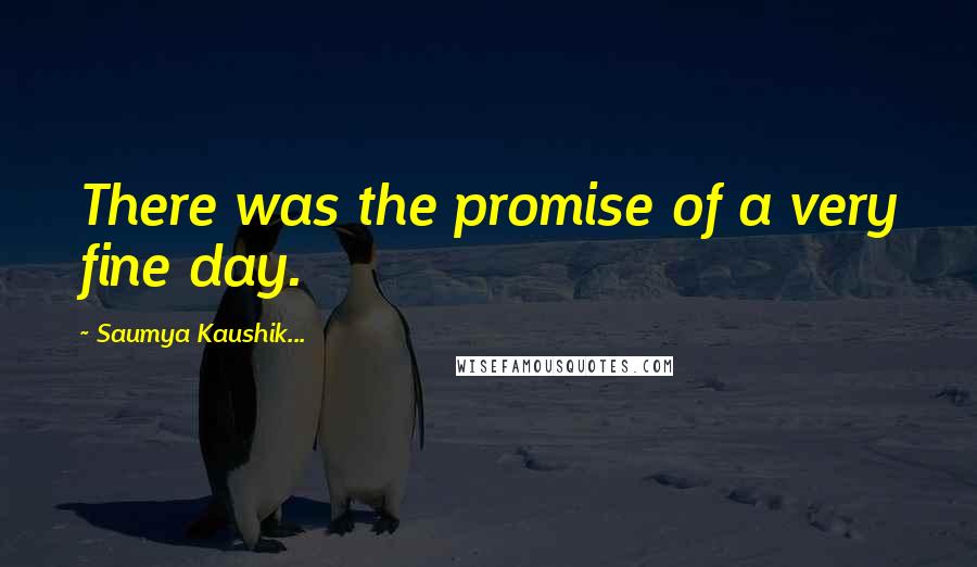 Saumya Kaushik... Quotes: There was the promise of a very fine day.