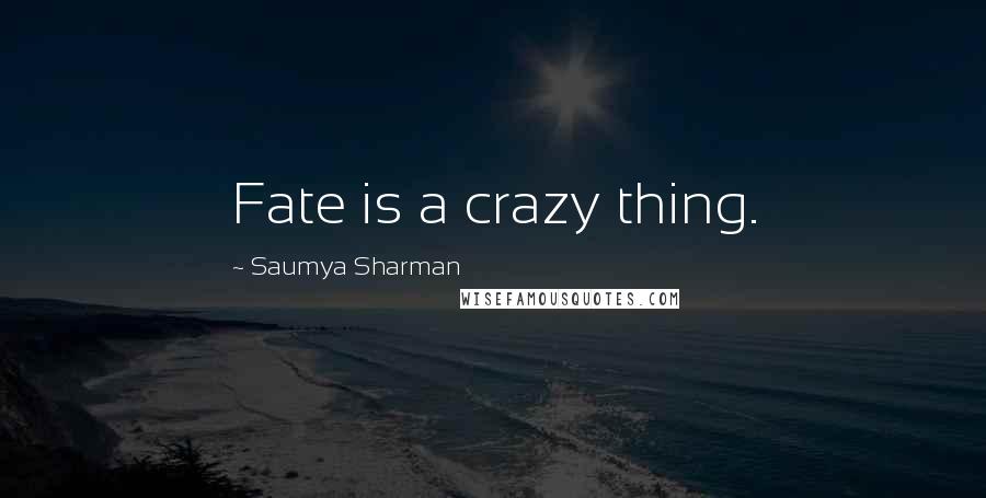 Saumya Sharman Quotes: Fate is a crazy thing.