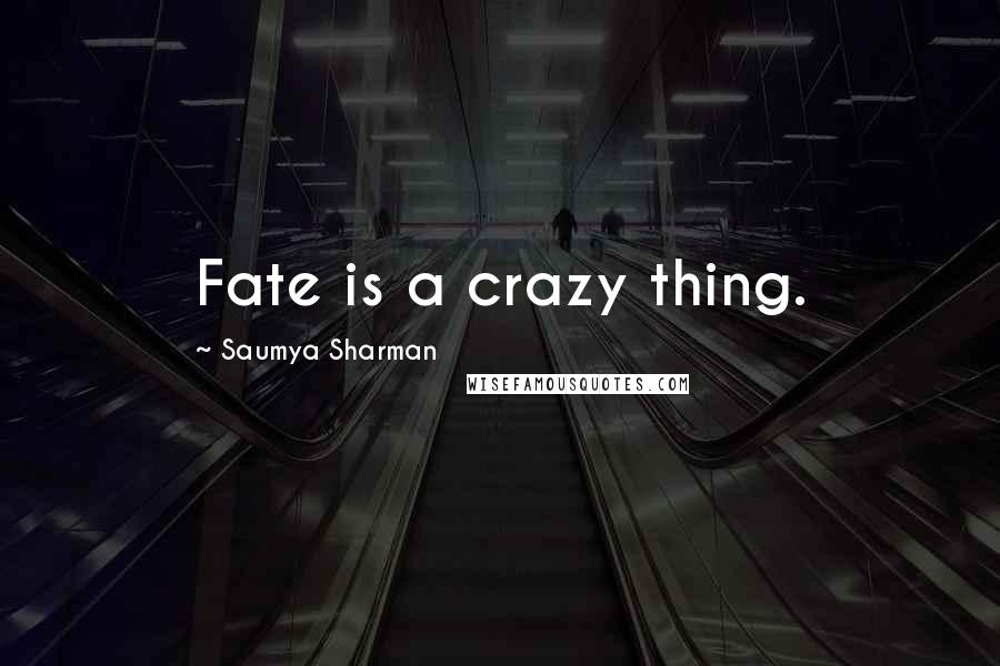 Saumya Sharman Quotes: Fate is a crazy thing.