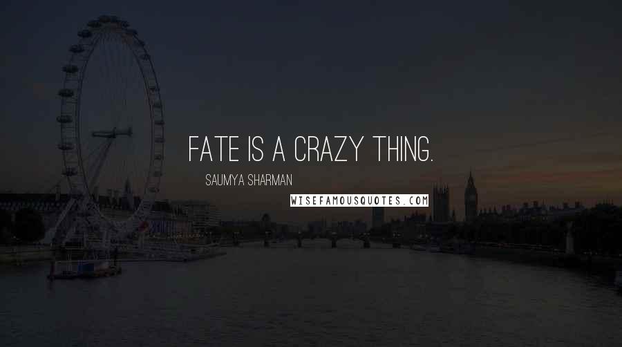Saumya Sharman Quotes: Fate is a crazy thing.