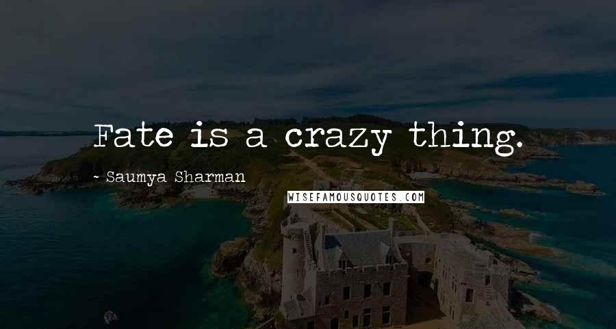 Saumya Sharman Quotes: Fate is a crazy thing.