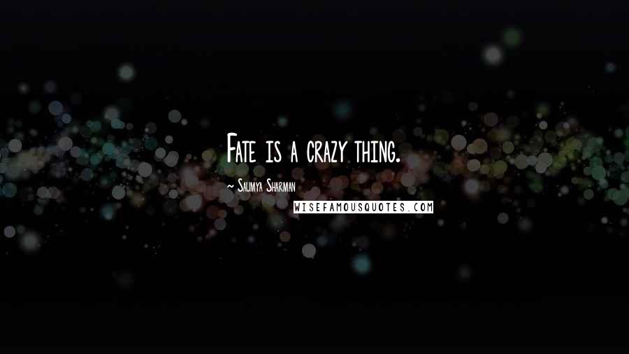 Saumya Sharman Quotes: Fate is a crazy thing.