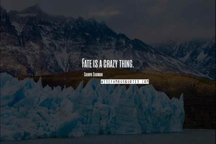 Saumya Sharman Quotes: Fate is a crazy thing.