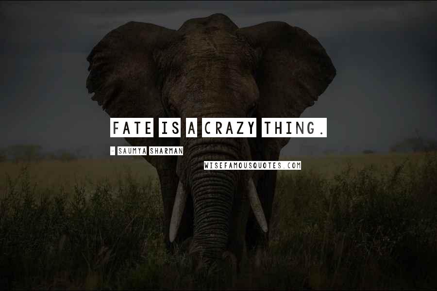 Saumya Sharman Quotes: Fate is a crazy thing.