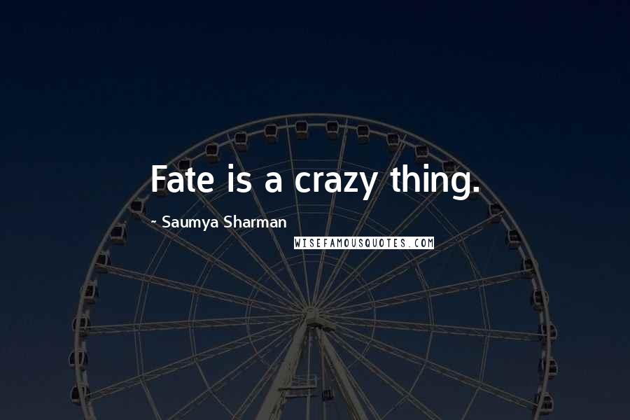 Saumya Sharman Quotes: Fate is a crazy thing.